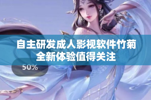 自主研发成人影视软件竹菊全新体验值得关注