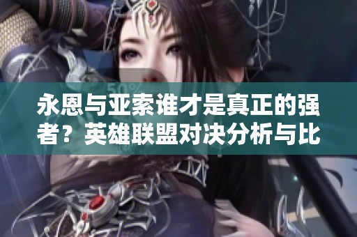 永恩与亚索谁才是真正的强者？英雄联盟对决分析与比较