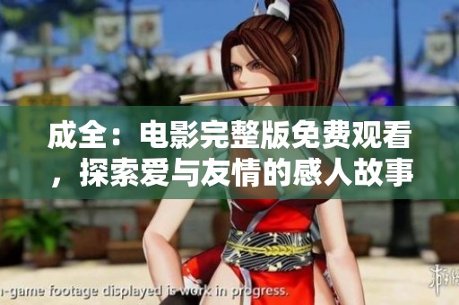 成全：电影完整版免费观看，探索爱与友情的感人故事