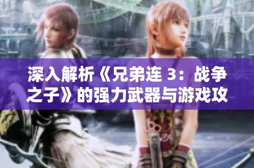 深入解析《兄弟连 3：战争之子》的强力武器与游戏攻略揭秘