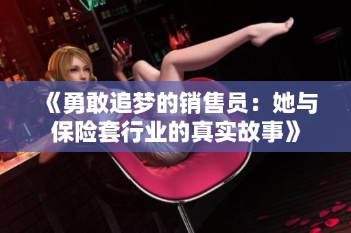 《勇敢追梦的销售员：她与保险套行业的真实故事》