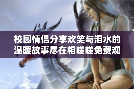 校园情侣分享欢笑与泪水的温暖故事尽在相嗟嗟免费观看版