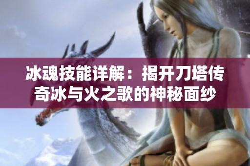 冰魂技能详解：揭开刀塔传奇冰与火之歌的神秘面纱