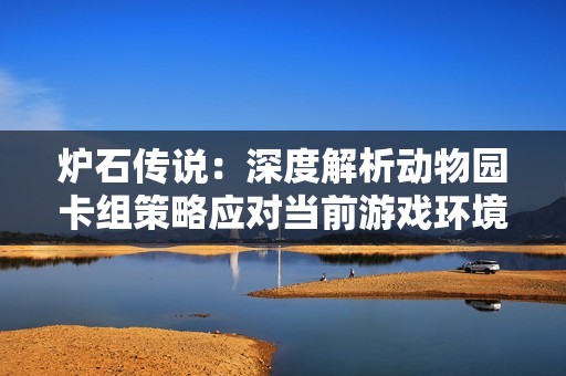 炉石传说：深度解析动物园卡组策略应对当前游戏环境变化
