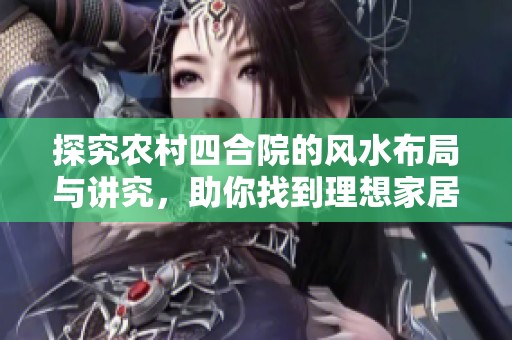 探究农村四合院的风水布局与讲究，助你找到理想家居环境