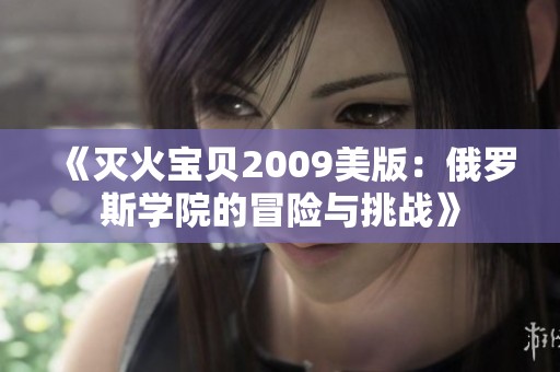 《灭火宝贝2009美版：俄罗斯学院的冒险与挑战》