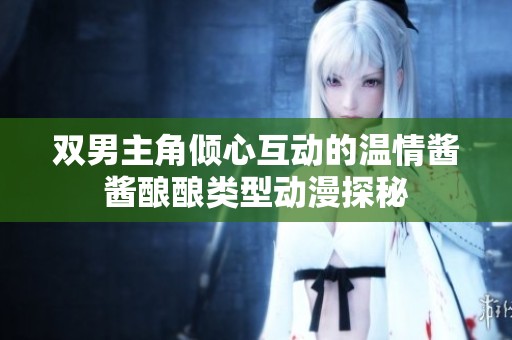 双男主角倾心互动的温情酱酱酿酿类型动漫探秘