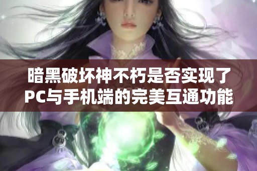 暗黑破坏神不朽是否实现了PC与手机端的完美互通功能？