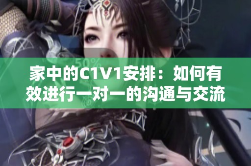 家中的C1V1安排：如何有效进行一对一的沟通与交流