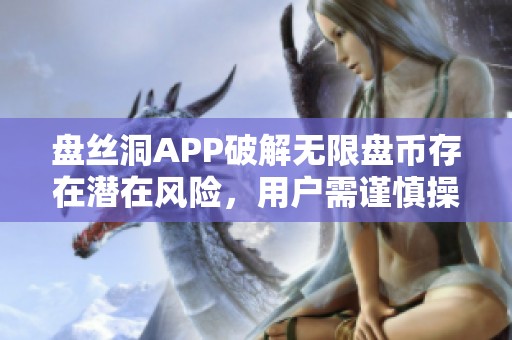 盘丝洞APP破解无限盘币存在潜在风险，用户需谨慎操作