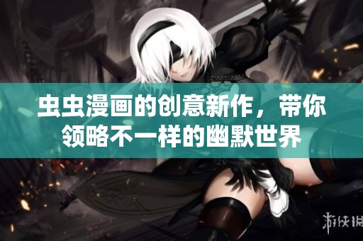 虫虫漫画的创意新作，带你领略不一样的幽默世界