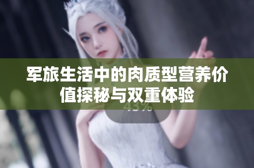 军旅生活中的肉质型营养价值探秘与双重体验