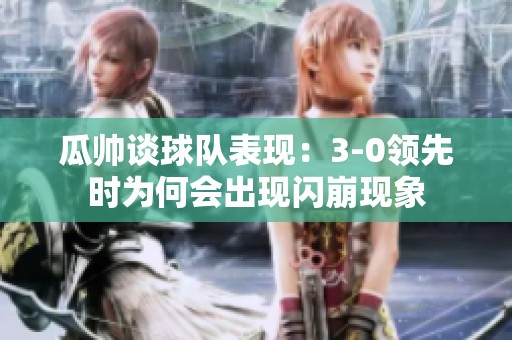 瓜帅谈球队表现：3-0领先时为何会出现闪崩现象