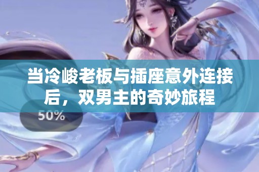 当冷峻老板与插座意外连接后，双男主的奇妙旅程