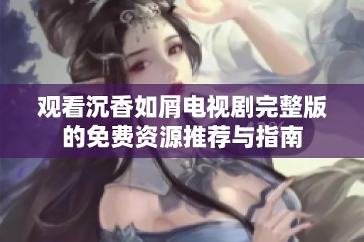 观看沉香如屑电视剧完整版的免费资源推荐与指南