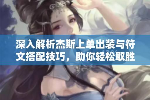深入解析杰斯上单出装与符文搭配技巧，助你轻松取胜