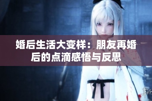 婚后生活大变样：朋友再婚后的点滴感悟与反思