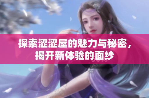 探索涩涩屋的魅力与秘密，揭开新体验的面纱
