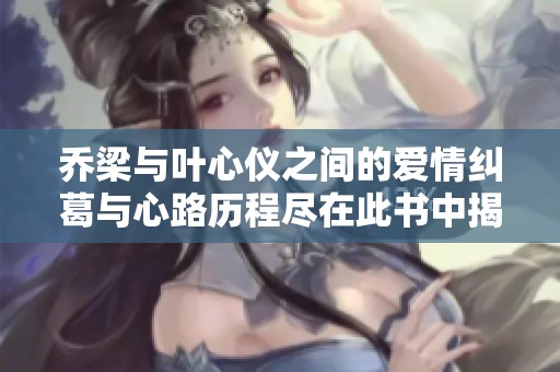 乔梁与叶心仪之间的爱情纠葛与心路历程尽在此书中揭秘