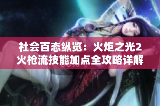 社会百态纵览：火炬之光2火枪流技能加点全攻略详解