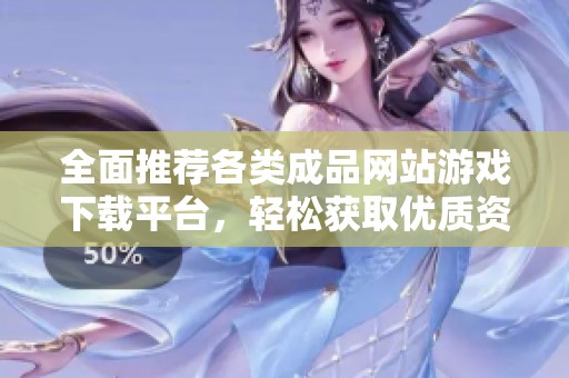 全面推荐各类成品网站游戏下载平台，轻松获取优质资源！