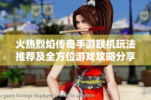火热烈焰传奇手游联机玩法推荐及全方位游戏攻略分享