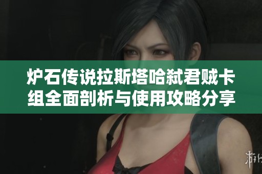 炉石传说拉斯塔哈弑君贼卡组全面剖析与使用攻略分享