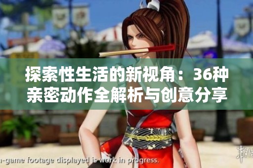 探索性生活的新视角：36种亲密动作全解析与创意分享