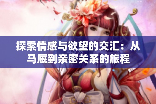 探索情感与欲望的交汇：从马厩到亲密关系的旅程