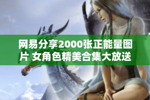 网易分享2000张正能量图片 女角色精美合集大放送