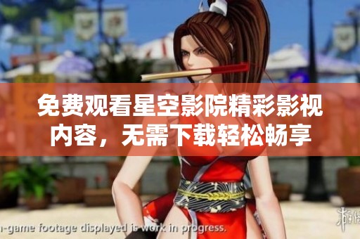 免费观看星空影院精彩影视内容，无需下载轻松畅享