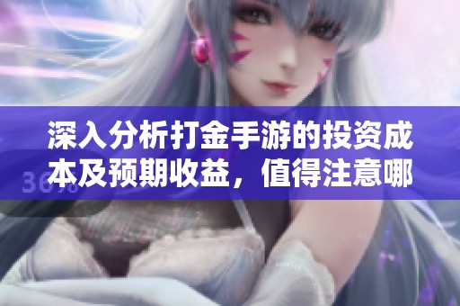 深入分析打金手游的投资成本及预期收益，值得注意哪些因素