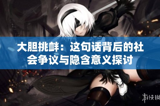 大胆挑衅：这句话背后的社会争议与隐含意义探讨