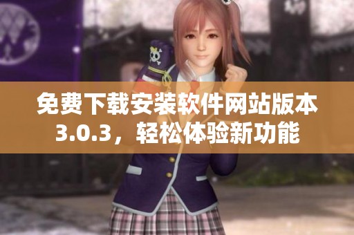 免费下载安装软件网站版本3.0.3，轻松体验新功能
