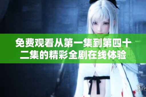 免费观看从第一集到第四十二集的精彩全剧在线体验