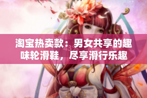 淘宝热卖款：男女共享的趣味轮滑鞋，尽享滑行乐趣