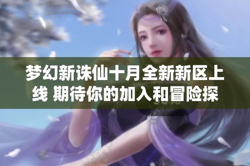 梦幻新诛仙十月全新新区上线 期待你的加入和冒险探索