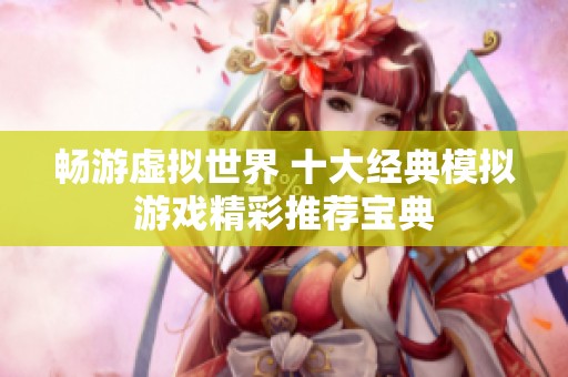 畅游虚拟世界 十大经典模拟游戏精彩推荐宝典