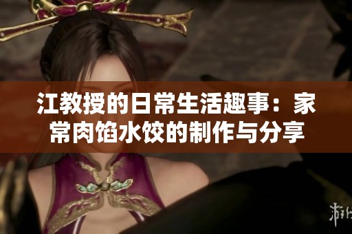 江教授的日常生活趣事：家常肉馅水饺的制作与分享