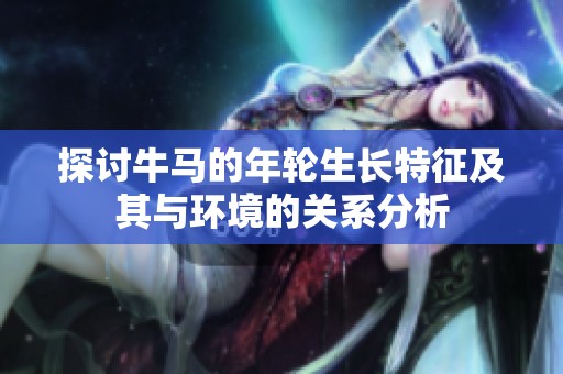 探讨牛马的年轮生长特征及其与环境的关系分析