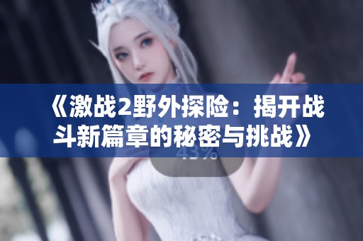 《激战2野外探险：揭开战斗新篇章的秘密与挑战》