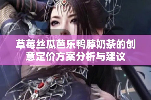 草莓丝瓜芭乐鸭脖奶茶的创意定价方案分析与建议