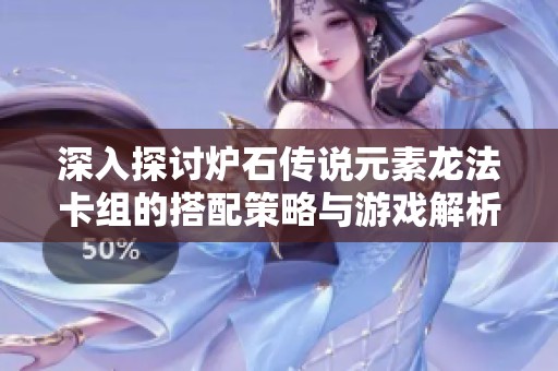 深入探讨炉石传说元素龙法卡组的搭配策略与游戏解析
