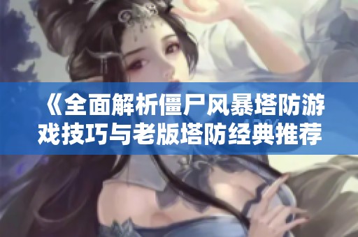 《全面解析僵尸风暴塔防游戏技巧与老版塔防经典推荐》