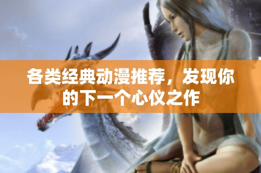 各类经典动漫推荐，发现你的下一个心仪之作