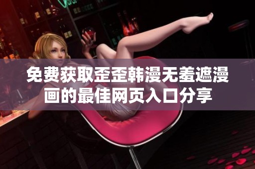 免费获取歪歪韩漫无羞遮漫画的最佳网页入口分享