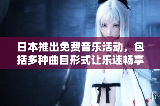 日本推出免费音乐活动，包括多种曲目形式让乐迷畅享听觉盛宴