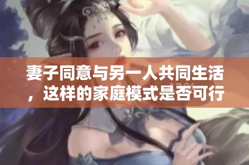妻子同意与另一人共同生活，这样的家庭模式是否可行