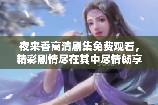 夜来香高清剧集免费观看，精彩剧情尽在其中尽情畅享
