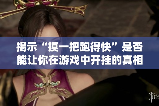 揭示“摸一把跑得快”是否能让你在游戏中开挂的真相